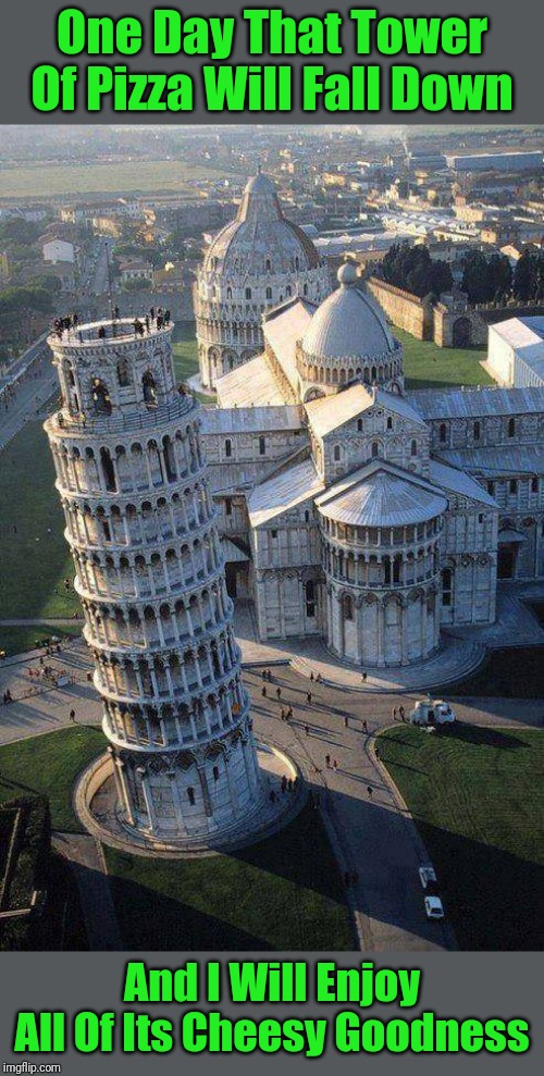 Ci sono utenti italiani che seguono il flusso in prima pagina? | One Day That Tower Of Pizza Will Fall Down; And I Will Enjoy All Of Its Cheesy Goodness | image tagged in memes,italy,tower of pisa,italians | made w/ Imgflip meme maker
