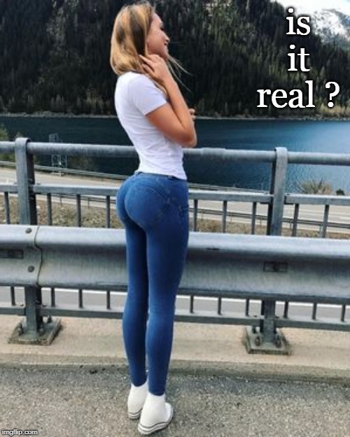 questions | is it real ? | image tagged in legs,denim,scenery | made w/ Imgflip meme maker