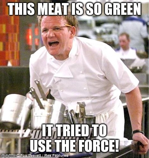 It rotten! | THIS MEAT IS SO GREEN; IT TRIED TO USE THE FORCE! | image tagged in memes,chef gordon ramsay,baby yoda | made w/ Imgflip meme maker