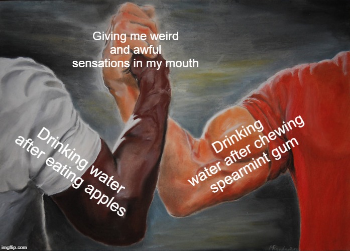 ... | Giving me weird and awful sensations in my mouth; Drinking water after chewing spearmint gum; Drinking water after eating apples | image tagged in memes,epic handshake,apples,water | made w/ Imgflip meme maker