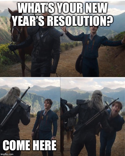 Witcher | WHAT’S YOUR NEW YEAR’S RESOLUTION? COME HERE | image tagged in witcher | made w/ Imgflip meme maker