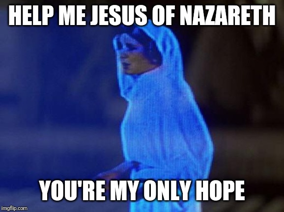 help me obi wan |  HELP ME JESUS OF NAZARETH; YOU'RE MY ONLY HOPE | image tagged in help me obi wan | made w/ Imgflip meme maker