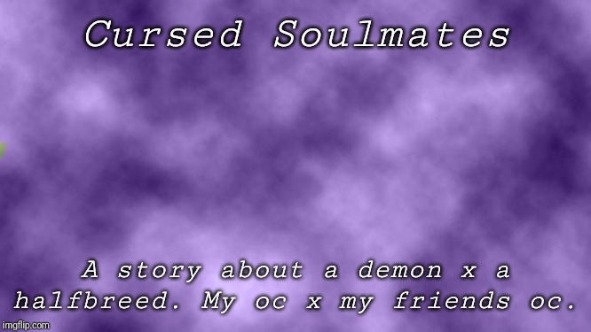 Connected to another story I wrote also on my page. | Cursed Soulmates; A story about a demon x a halfbreed. My oc x my friends oc. | image tagged in blank purple | made w/ Imgflip meme maker