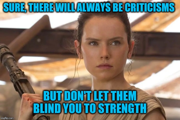 I have seen Episode IX: Not bad, Not Great, but worth the ticket | SURE, THERE WILL ALWAYS BE CRITICISMS; BUT DON'T LET THEM BLIND YOU TO STRENGTH | image tagged in star wars rey | made w/ Imgflip meme maker