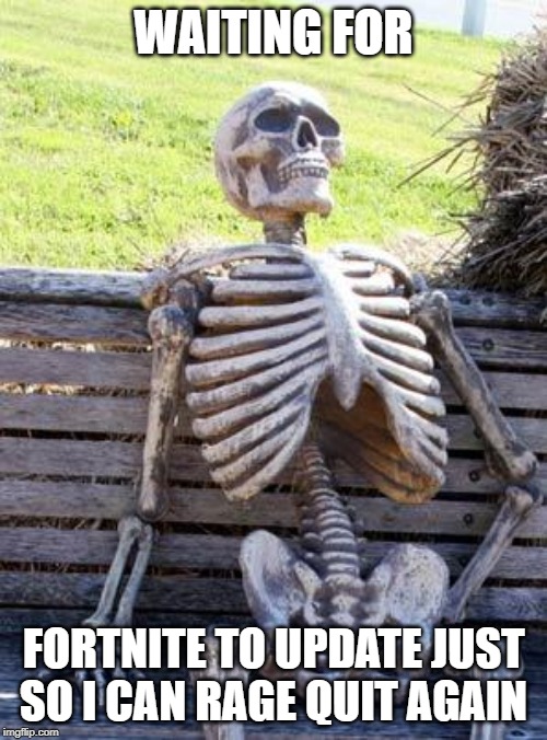 Waiting Skeleton | WAITING FOR; FORTNITE TO UPDATE JUST SO I CAN RAGE QUIT AGAIN | image tagged in memes,waiting skeleton | made w/ Imgflip meme maker