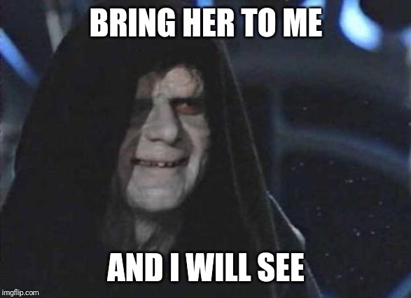 Emperor Palpatine  | BRING HER TO ME AND I WILL SEE | image tagged in emperor palpatine | made w/ Imgflip meme maker