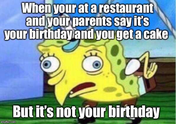 Mocking Spongebob Meme | When your at a restaurant and your parents say it’s your birthday and you get a cake; But it’s not your birthday | image tagged in memes,mocking spongebob | made w/ Imgflip meme maker