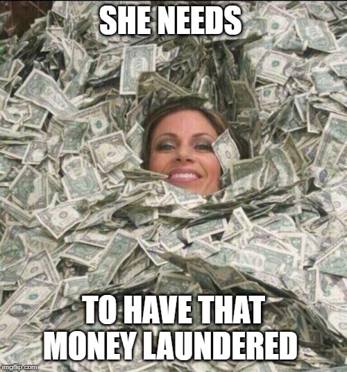 drowining in money | SHE NEEDS; TO HAVE THAT MONEY LAUNDERED | image tagged in drowining in money,joke | made w/ Imgflip meme maker