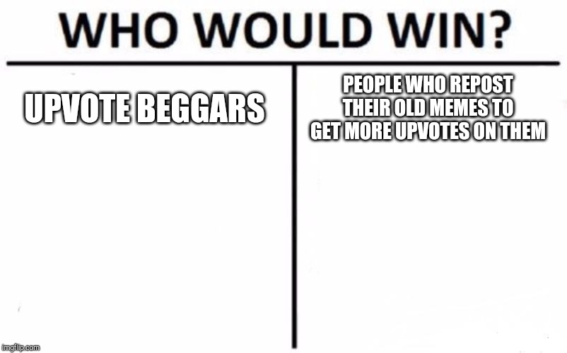 Who Would Win? Meme | UPVOTE BEGGARS; PEOPLE WHO REPOST THEIR OLD MEMES TO GET MORE UPVOTES ON THEM | image tagged in memes,who would win | made w/ Imgflip meme maker