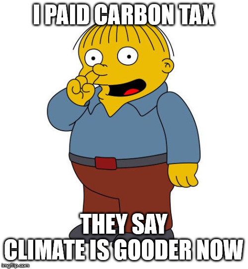 Ralph Wiggums Picking Nose | I PAID CARBON TAX THEY SAY CLIMATE IS GOODER NOW | image tagged in ralph wiggums picking nose | made w/ Imgflip meme maker