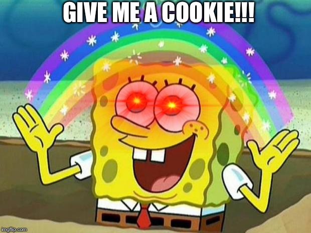 SpongeBob want cookie... | GIVE ME A COOKIE!!! | image tagged in spongebob rainbow | made w/ Imgflip meme maker