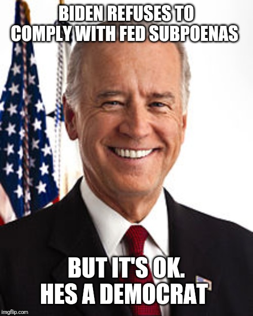 Joe Biden | BIDEN REFUSES TO COMPLY WITH FED SUBPOENAS; BUT IT'S OK. HES A DEMOCRAT | image tagged in memes,joe biden | made w/ Imgflip meme maker