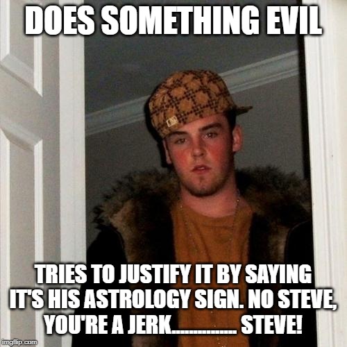 Scumbag Steve | DOES SOMETHING EVIL; TRIES TO JUSTIFY IT BY SAYING IT'S HIS ASTROLOGY SIGN. NO STEVE, YOU'RE A JERK............... STEVE! | image tagged in memes,scumbag steve | made w/ Imgflip meme maker