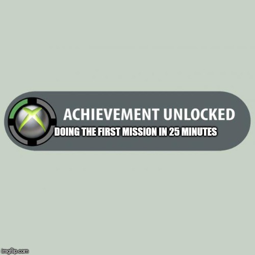 achievement unlocked | DOING THE FIRST MISSION IN 25 MINUTES | image tagged in achievement unlocked | made w/ Imgflip meme maker