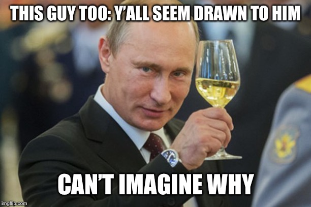 why right-wingers are so drawn to this guy? Is there something I’m missing? | THIS GUY TOO: Y’ALL SEEM DRAWN TO HIM; CAN’T IMAGINE WHY | image tagged in putin cheers,vladimir putin,right wing,trump,politics lol,putin | made w/ Imgflip meme maker