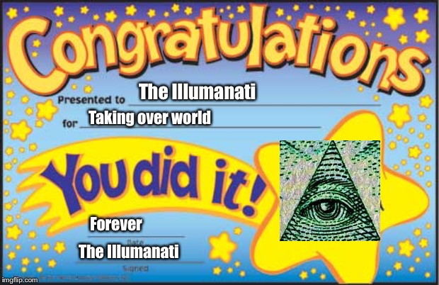Happy Star Congratulations | The Illumanati; Taking over world; Forever; The Illumanati | image tagged in memes,happy star congratulations | made w/ Imgflip meme maker