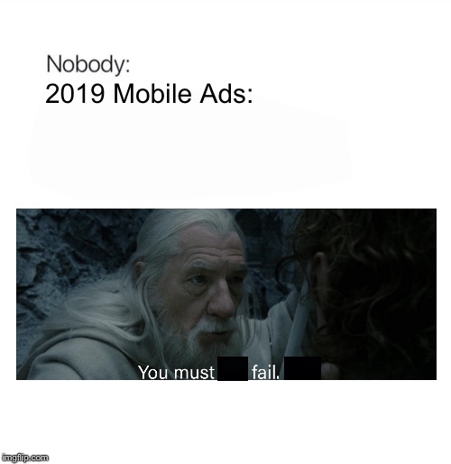 In a Nutshell: Episode 19 | Mobile Ads in 2019 | 2019 Mobile Ads: | image tagged in nobody,mobile,ads,cancer,so true,in a nutshell | made w/ Imgflip meme maker