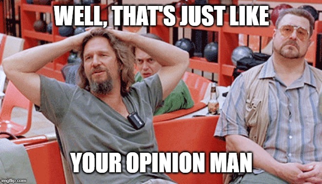 WELL, THAT'S JUST LIKE YOUR OPINION MAN | made w/ Imgflip meme maker
