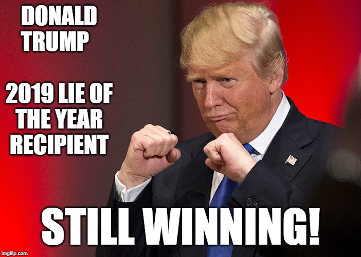 Donald Trump fists | DONALD TRUMP         2019 LIE OF THE YEAR RECIPIENT; STILL WINNING! | image tagged in donald trump fists | made w/ Imgflip meme maker