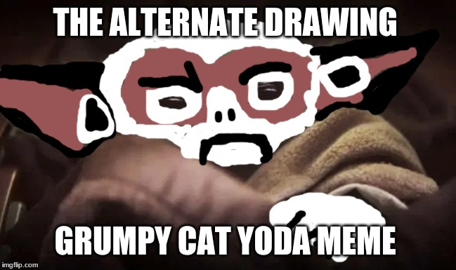Baby Yoda | THE ALTERNATE DRAWING; GRUMPY CAT YODA MEME | image tagged in baby yoda | made w/ Imgflip meme maker