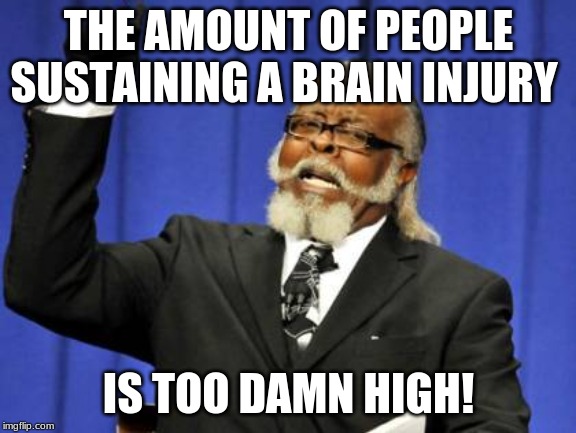 Too Damn High | THE AMOUNT OF PEOPLE SUSTAINING A BRAIN INJURY; IS TOO DAMN HIGH! | image tagged in memes,too damn high | made w/ Imgflip meme maker