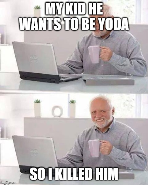 Hide the Pain Harold | MY KID HE WANTS TO BE YODA; SO I KILLED HIM | image tagged in memes,hide the pain harold | made w/ Imgflip meme maker