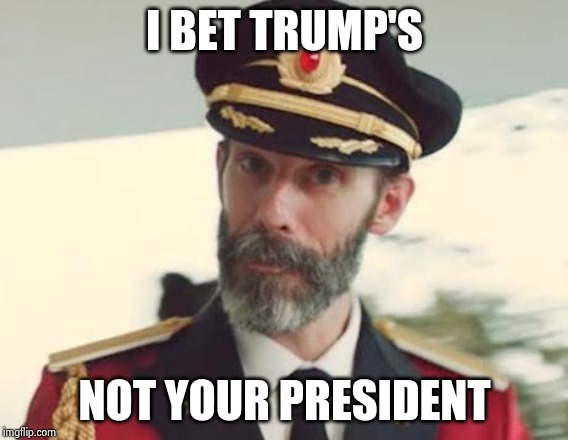 Captain Obvious | I BET TRUMP'S NOT YOUR PRESIDENT | image tagged in captain obvious | made w/ Imgflip meme maker