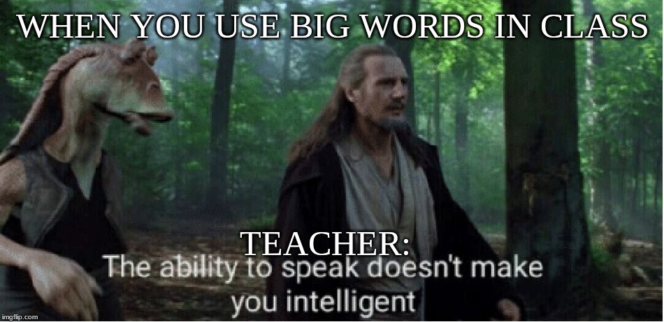 star wars prequel qui-gon ability to speak | WHEN YOU USE BIG WORDS IN CLASS; TEACHER: | image tagged in star wars prequel qui-gon ability to speak | made w/ Imgflip meme maker