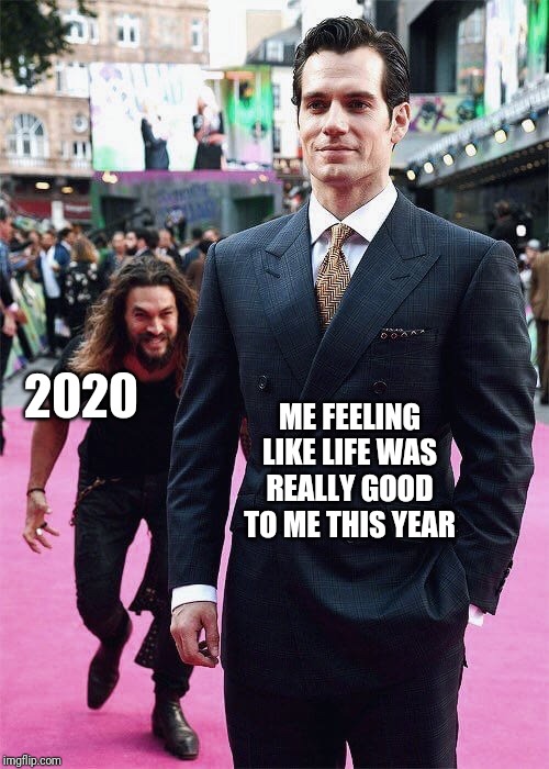 Aquaman Sneaking up on Superman | ME FEELING LIKE LIFE WAS REALLY GOOD TO ME THIS YEAR; 2020 | image tagged in aquaman sneaking up on superman | made w/ Imgflip meme maker