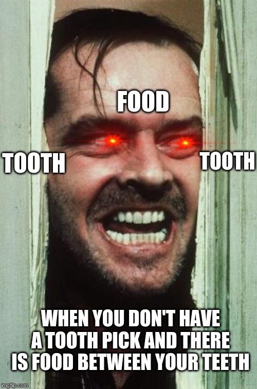Here's Johnny Meme | FOOD; TOOTH; TOOTH; WHEN YOU DON'T HAVE A TOOTH PICK AND THERE IS FOOD BETWEEN YOUR TEETH | image tagged in memes,heres johnny | made w/ Imgflip meme maker