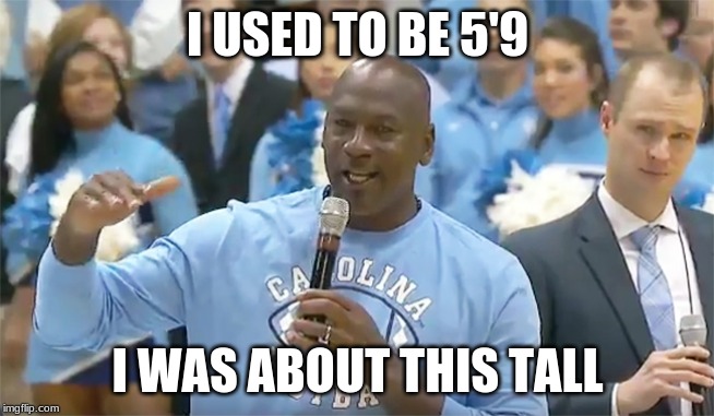 MICHAEL JORDAN CEILING IS THE ROOF | I USED TO BE 5'9; I WAS ABOUT THIS TALL | image tagged in michael jordan ceiling is the roof | made w/ Imgflip meme maker