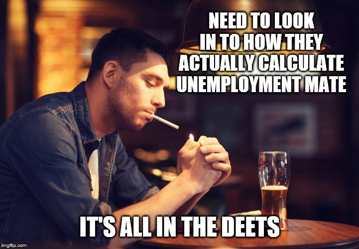 NEED TO LOOK IN TO HOW THEY ACTUALLY CALCULATE UNEMPLOYMENT MATE IT'S ALL IN THE DEETS | made w/ Imgflip meme maker