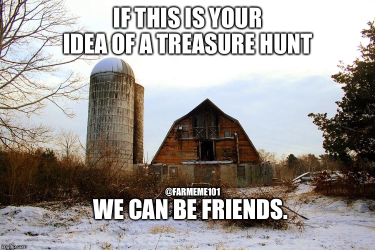 Farm treasure | IF THIS IS YOUR IDEA OF A TREASURE HUNT; WE CAN BE FRIENDS. @FARMEME101 | image tagged in lol,old barn,farmeme,junkyard,upcycle,treasure | made w/ Imgflip meme maker