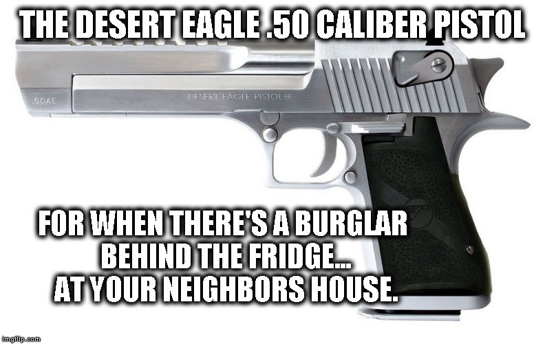 THE DESERT EAGLE .50 CALIBER PISTOL; FOR WHEN THERE'S A BURGLAR 
BEHIND THE FRIDGE...
AT YOUR NEIGHBORS HOUSE. | image tagged in pistol | made w/ Imgflip meme maker