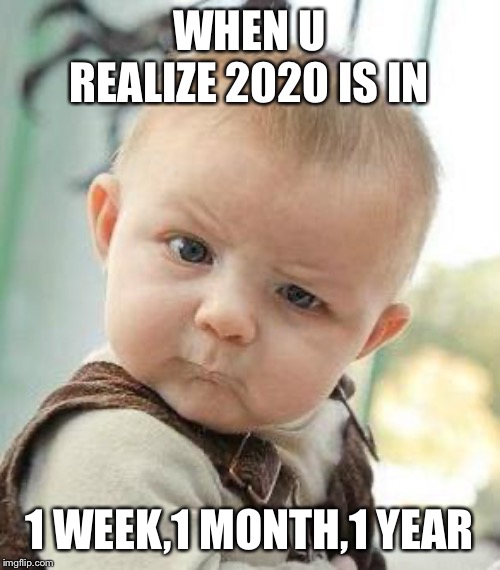Confused Baby | WHEN U REALIZE 2020 IS IN; 1 WEEK,1 MONTH,1 YEAR | image tagged in confused baby | made w/ Imgflip meme maker