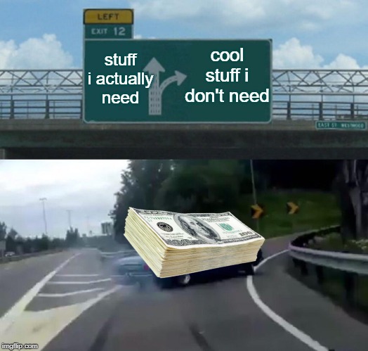 Shut up & take my money | cool stuff i don't need; stuff i actually need | image tagged in memes,left exit 12 off ramp,funny memes,money | made w/ Imgflip meme maker