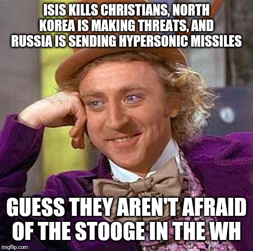 Creepy Condescending Wonka Meme | ISIS KILLS CHRISTIANS, NORTH KOREA IS MAKING THREATS, AND RUSSIA IS SENDING HYPERSONIC MISSILES; GUESS THEY AREN'T AFRAID OF THE STOOGE IN THE WH | image tagged in memes,creepy condescending wonka | made w/ Imgflip meme maker