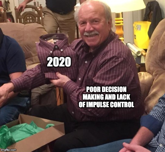 Same shirt | 2020; POOR DECISION MAKING AND LACK OF IMPULSE CONTROL | image tagged in same shirt,2020,new year,christmas gifts | made w/ Imgflip meme maker