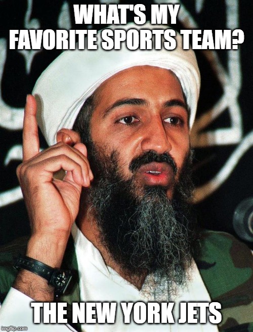 Sports Fam Bin Laden | WHAT'S MY FAVORITE SPORTS TEAM? THE NEW YORK JETS | image tagged in osama | made w/ Imgflip meme maker