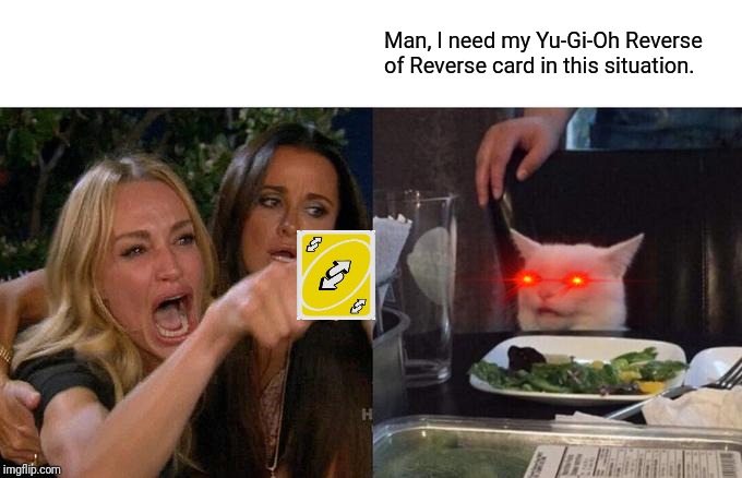 Woman Yelling At Cat | Man, I need my Yu-Gi-Oh Reverse of Reverse card in this situation. | image tagged in memes,woman yelling at cat | made w/ Imgflip meme maker