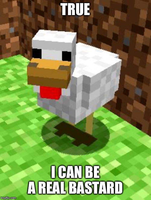 Minecraft Advice Chicken | TRUE I CAN BE A REAL BASTARD | image tagged in minecraft advice chicken | made w/ Imgflip meme maker