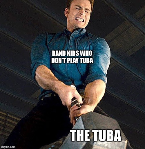 Cap struggles with Thor's hammer | BAND KIDS WHO DON’T PLAY TUBA; THE TUBA | image tagged in cap struggles with thor's hammer | made w/ Imgflip meme maker