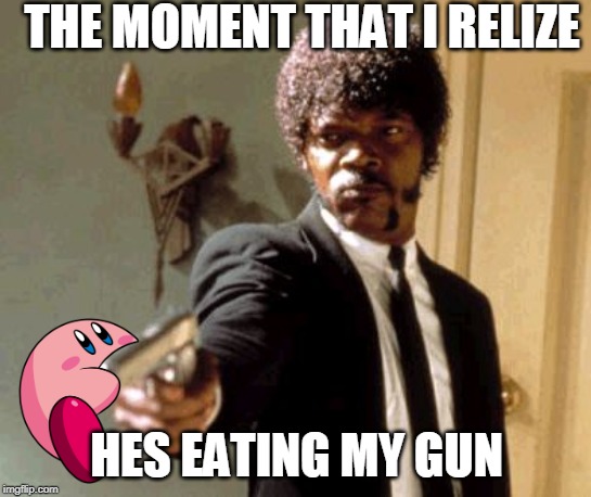 Don't eat mah gun | THE MOMENT THAT I RELIZE; HES EATING MY GUN | image tagged in memes,say that again i dare you,kirby | made w/ Imgflip meme maker