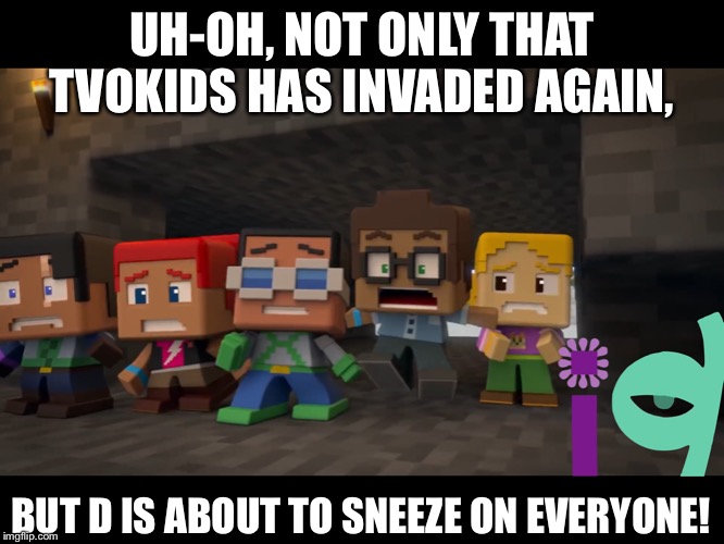 TVOKids in Minecraft Mini Series 2 | UH-OH, NOT ONLY THAT TVOKIDS HAS INVADED AGAIN, BUT D IS ABOUT TO SNEEZE ON EVERYONE! | image tagged in tvokids in minecraft mini series 2 | made w/ Imgflip meme maker