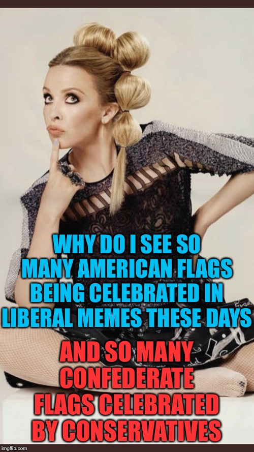 Weird! Another liberal meme celebrating the American flag! It’s almost like we love our country or something | WHY DO I SEE SO MANY AMERICAN FLAGS BEING CELEBRATED IN LIBERAL MEMES THESE DAYS AND SO MANY CONFEDERATE FLAGS CELEBRATED BY CONSERVATIVES | image tagged in kylie mock pensive,liberal,patriotic,patriotism,confederate flag,american flag | made w/ Imgflip meme maker