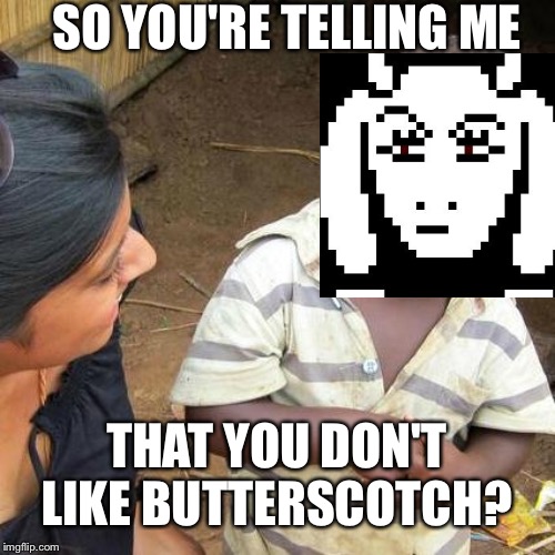 Third World Skeptical Kid | SO YOU'RE TELLING ME; THAT YOU DON'T LIKE BUTTERSCOTCH? | image tagged in memes,third world skeptical kid | made w/ Imgflip meme maker