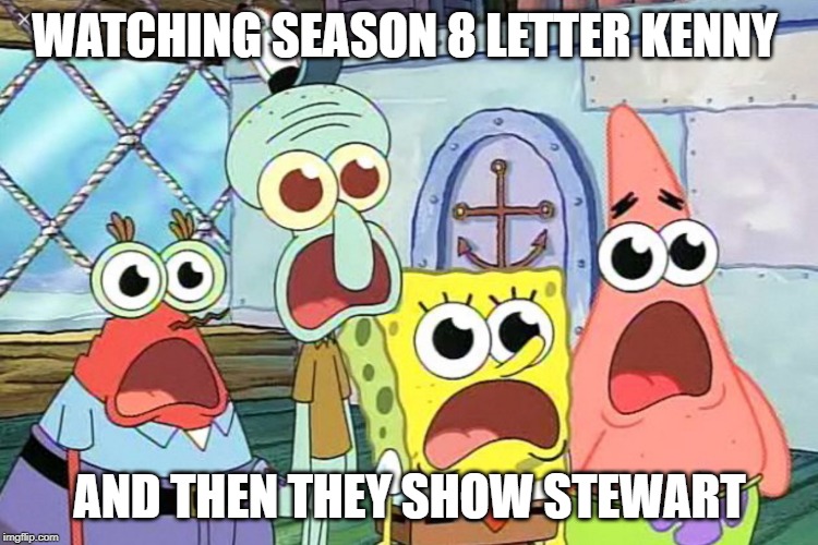 Wow shocking it is when | WATCHING SEASON 8 LETTER KENNY; AND THEN THEY SHOW STEWART | image tagged in wow shocking it is when | made w/ Imgflip meme maker