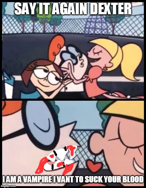 Say it Again, Dexter Meme | SAY IT AGAIN DEXTER; I AM A VAMPIRE I VANT TO SUCK YOUR BLOOD | image tagged in memes,say it again dexter | made w/ Imgflip meme maker