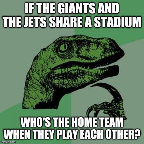Philosoraptor | IF THE GIANTS AND THE JETS SHARE A STADIUM; WHO'S THE HOME TEAM WHEN THEY PLAY EACH OTHER? | image tagged in memes,philosoraptor | made w/ Imgflip meme maker