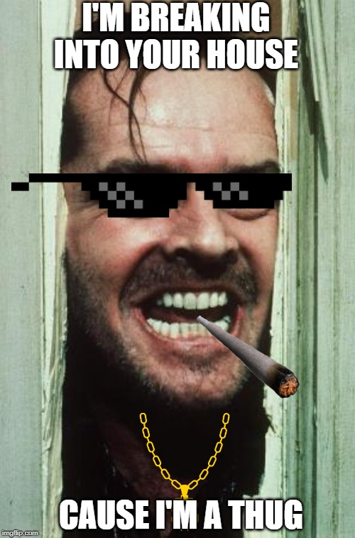 Here's Johnny Meme | I'M BREAKING INTO YOUR HOUSE; CAUSE I'M A THUG | image tagged in memes,heres johnny | made w/ Imgflip meme maker